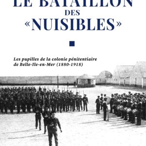 Le Bataillon des Nuisibles - Les pupilles de la colonie pénitentiaire de Belle-Ile-en-Mer (1880-1918) - Julien Hillion